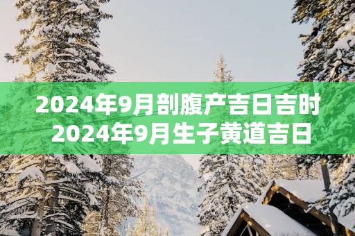 2025年9月剖腹产吉日吉时 2025年9月生子黄道吉日