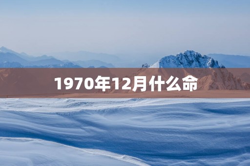 1970年12月什么命