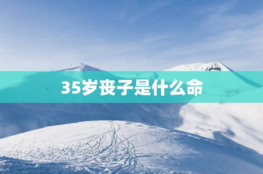 35岁丧子是什么命
