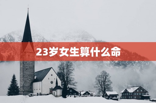 23岁女生算什么命
