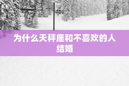 为什么天秤座和不喜欢的人结婚