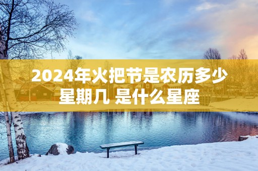 2025年火把节是农历多少星期几 是什么星座