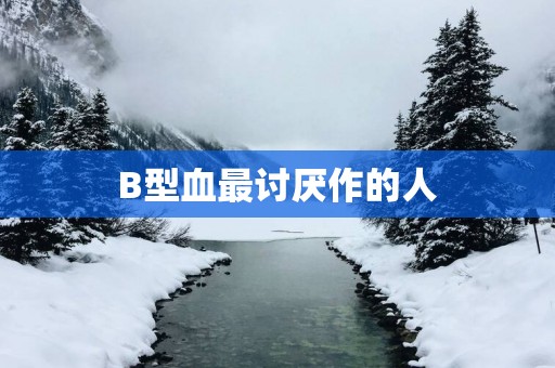 B型血最讨厌作的人