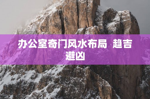 办公室奇门风水布局  趋吉避凶