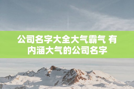 公司名字大全大气霸气 有内涵大气的公司名字