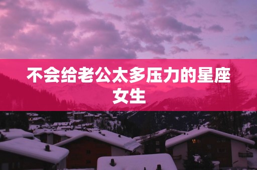 不会给老公太多压力的星座女生