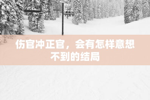 伤官冲正官，会有怎样意想不到的结局