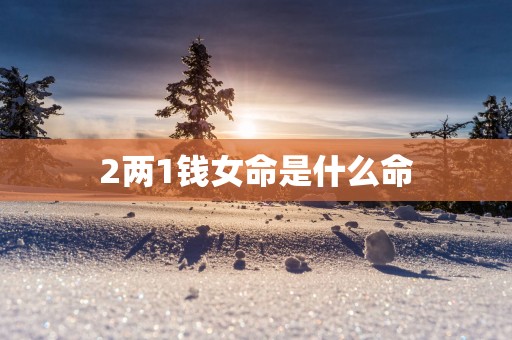 2两1钱女命是什么命