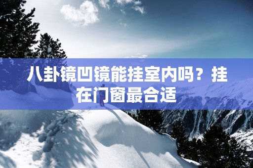 八卦镜凹镜能挂室内吗？挂在门窗最合适