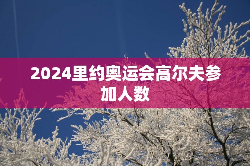 2025里约奥运会高尔夫参加人数