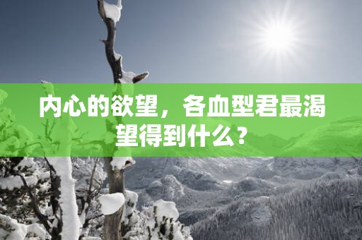 内心的欲望，各血型君最渴望得到什么？