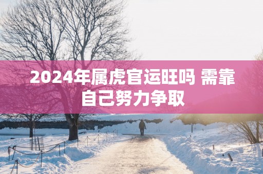 2025年属虎官运旺吗 需靠自己努力争取