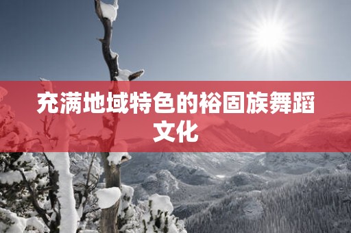 充满地域特色的裕固族舞蹈文化