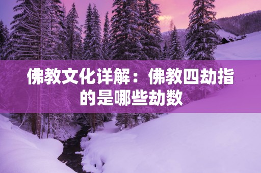 佛教文化详解：佛教四劫指的是哪些劫数