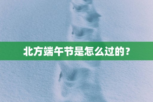 北方端午节是怎么过的？