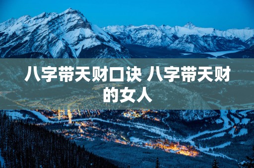 八字带天财口诀 八字带天财的女人