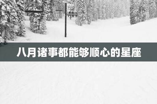 八月诸事都能够顺心的星座