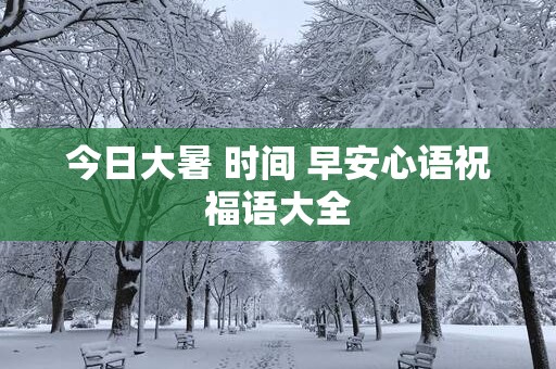 今日大暑 时间 早安心语祝福语大全