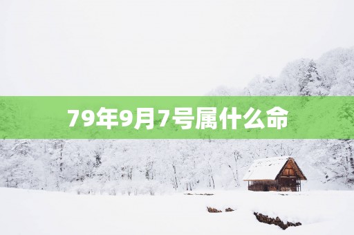 79年9月7号属什么命