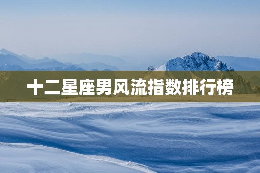 十二星座男风流指数排行榜