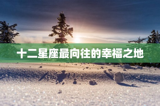 十二星座最向往的幸福之地