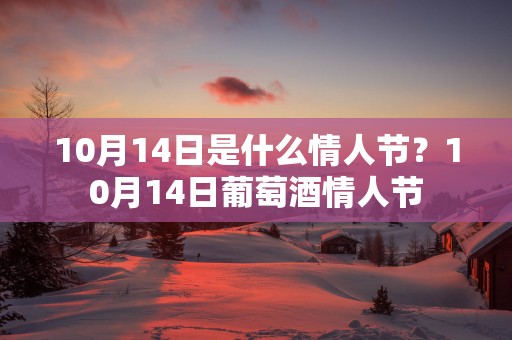 10月14日是什么情人节？10月14日葡萄酒情人节
