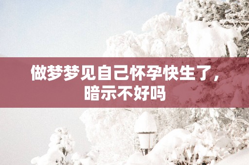 做梦梦见自己怀孕快生了，暗示不好吗
