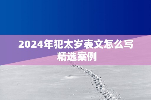 2025年犯太岁表文怎么写 精选案例