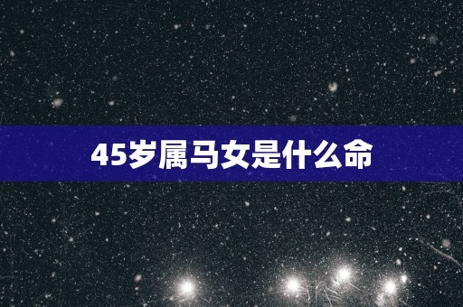 45岁属马女是什么命