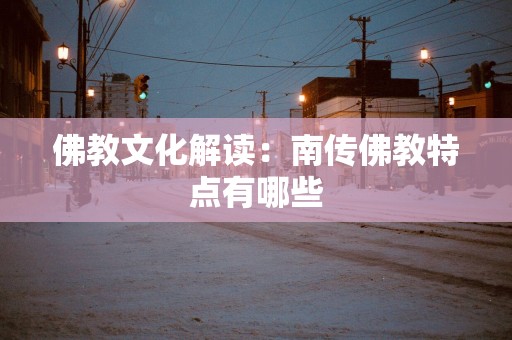 佛教文化解读：南传佛教特点有哪些