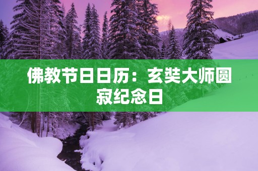 佛教节日日历：玄奘大师圆寂纪念日