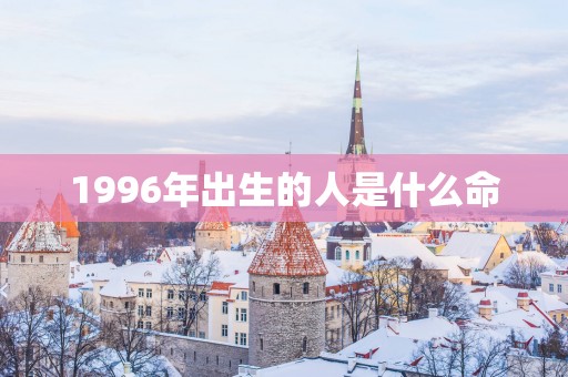 1996年出生的人是什么命