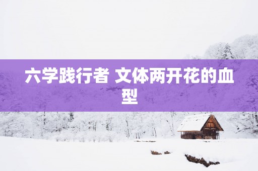 六学践行者 文体两开花的血型
