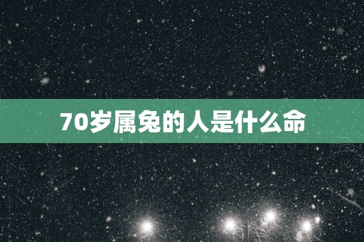 70岁属兔的人是什么命
