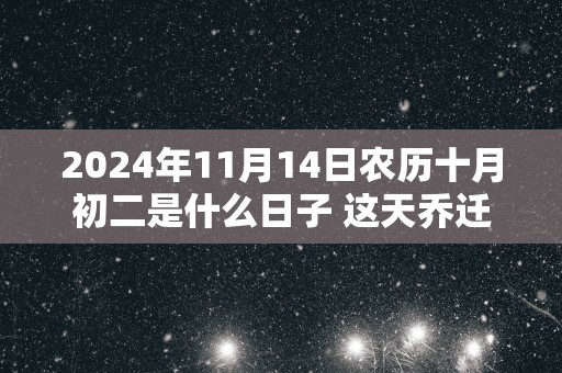 2025年11月14日农历十月初二是什么日子 这天乔迁好不好