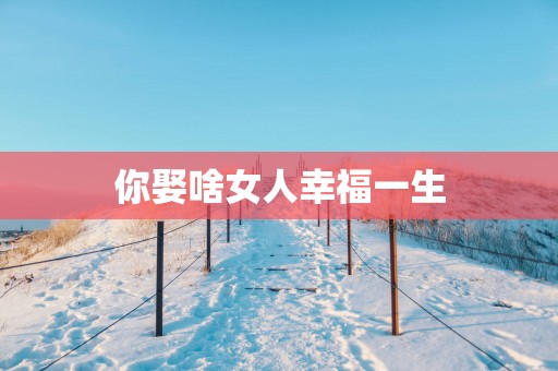 你娶啥女人幸福一生