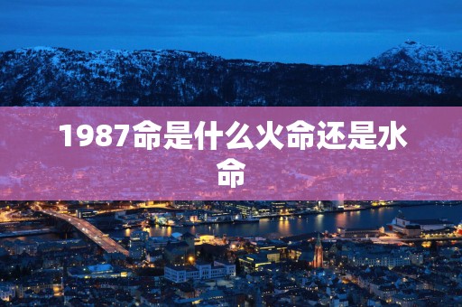 1987命是什么火命还是水命