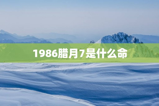 1986腊月7是什么命
