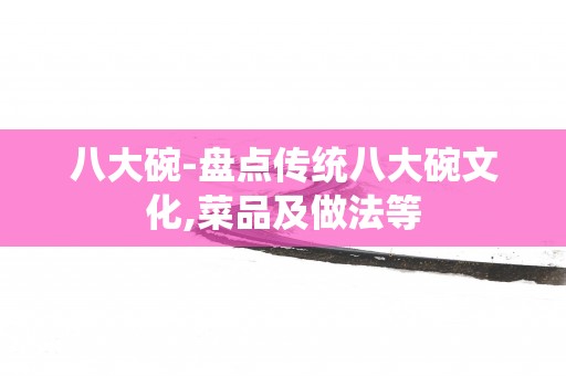 八大碗-盘点传统八大碗文化,菜品及做法等