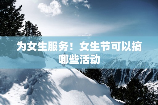 为女生服务！女生节可以搞哪些活动