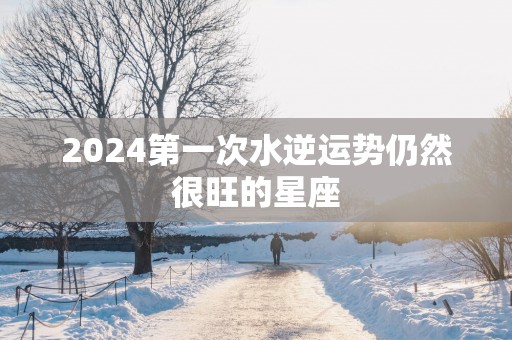 2025第一次水逆运势仍然很旺的星座