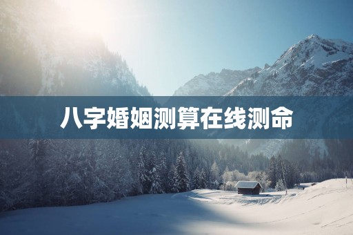 八字婚姻测算在线测命