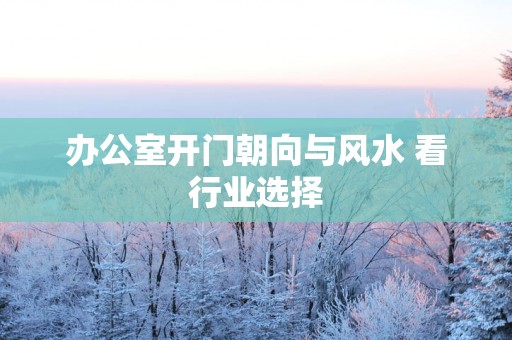 办公室开门朝向与风水 看行业选择