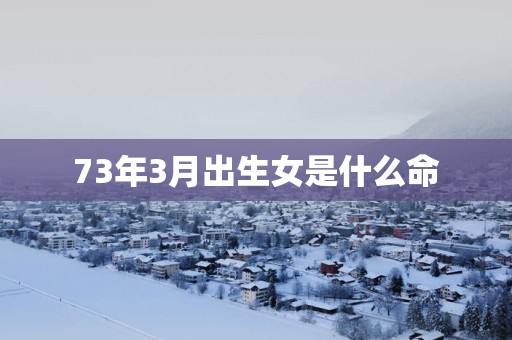 73年3月出生女是什么命
