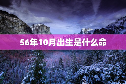 56年10月出生是什么命