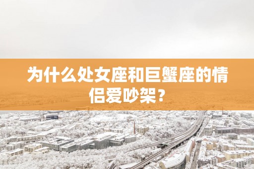为什么处女座和巨蟹座的情侣爱吵架？