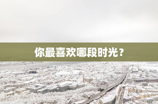你最喜欢哪段时光？
