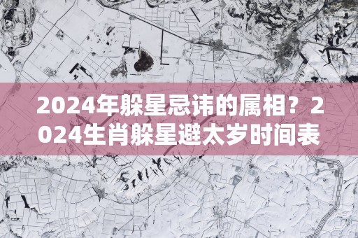 2025年躲星忌讳的属相？2025生肖躲星避太岁时间表