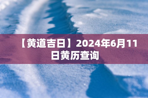 【黄道吉日】2025年6月11日黄历查询