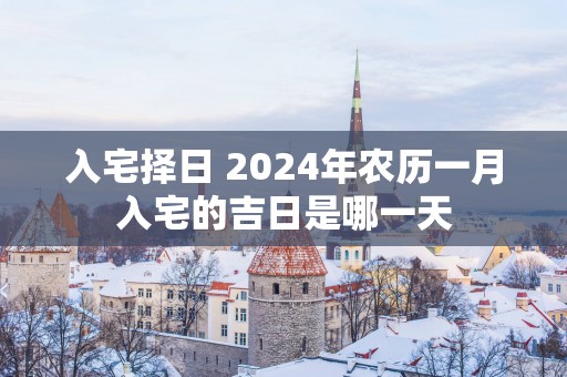 入宅择日 2025年农历一月入宅的吉日是哪一天